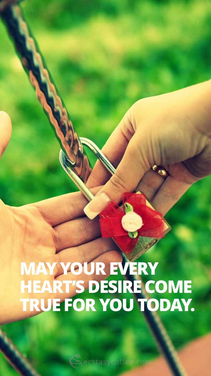 May your every heart’s desire come true for you today.