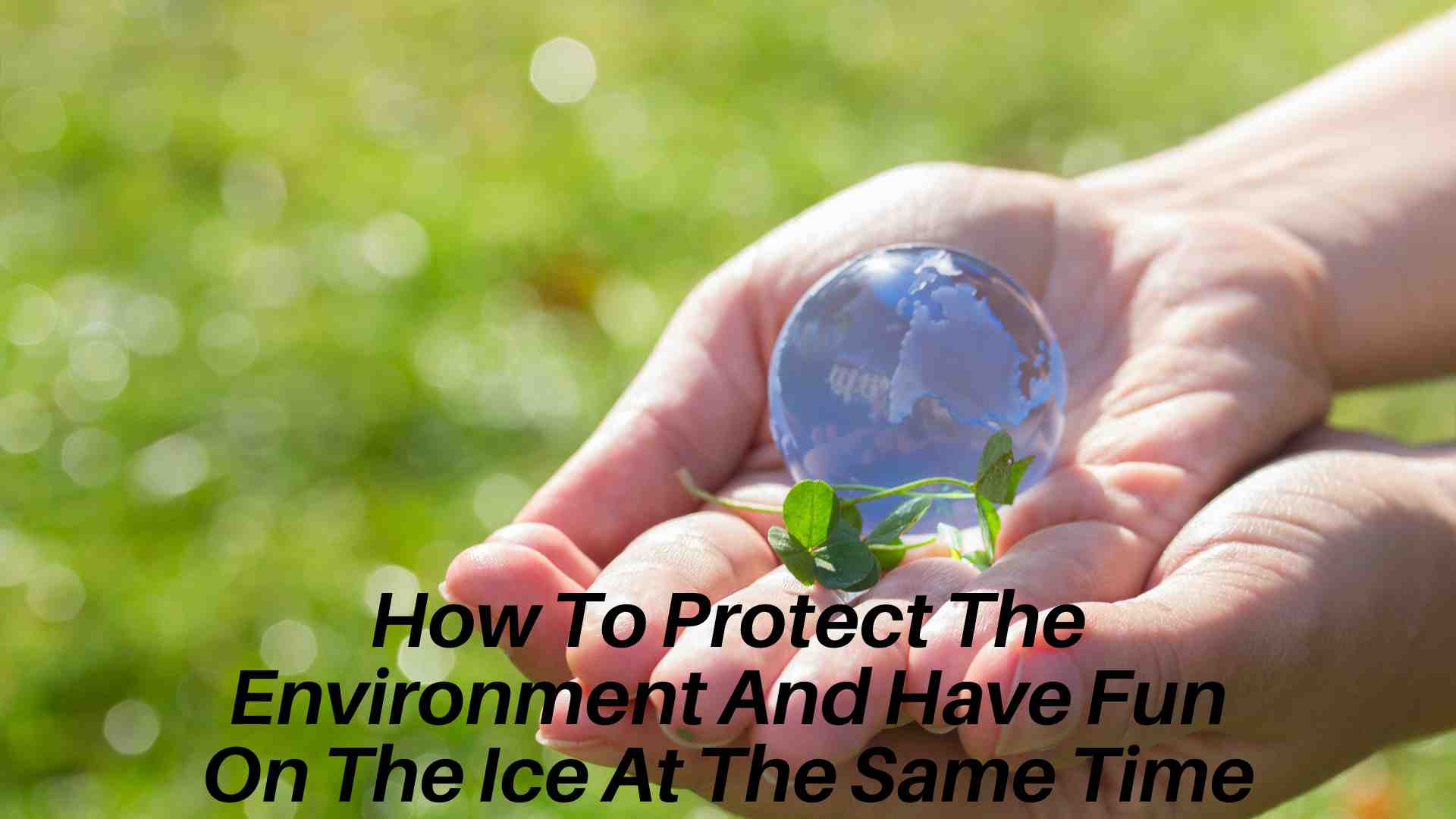 How To Protect The Environment And Have Fun On The Ice At The Same Time