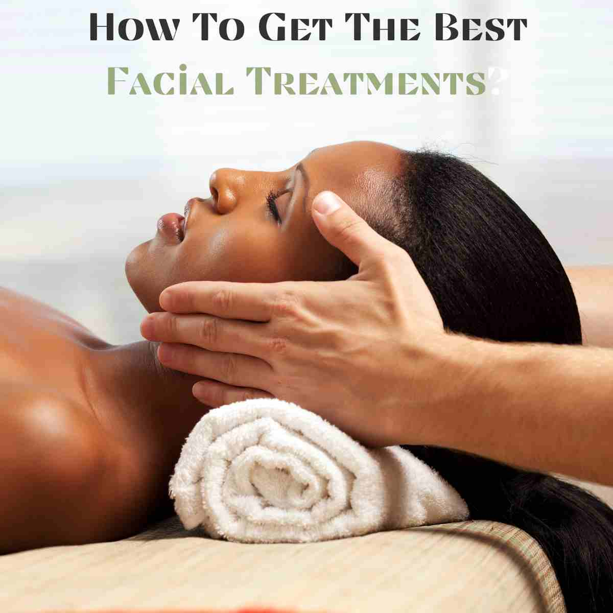 How To Get The Best Facial Treatments